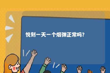 悦刻一天一个烟弹正常吗
？ 